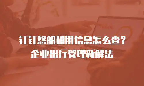 钉钉悠船租用信息怎么查？企业出行管理新解法