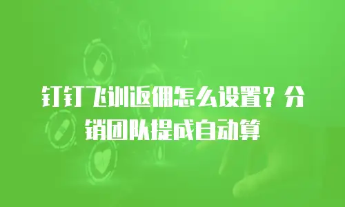 钉钉飞训返佣怎么设置？分销团队提成自动算