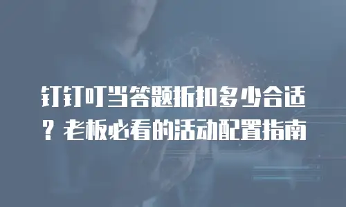 钉钉叮当答题折扣多少合适？老板必看的活动配置指南
