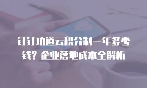 钉钉功道云积分制一年多少钱？企业落地成本全解析