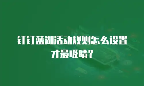 钉钉蓝湖活动规则怎么设置才最吸睛？