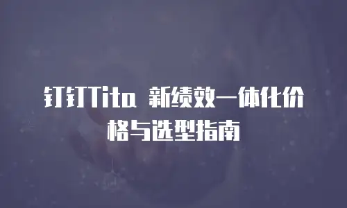 钉钉Tita 新绩效一体化价格与选型指南