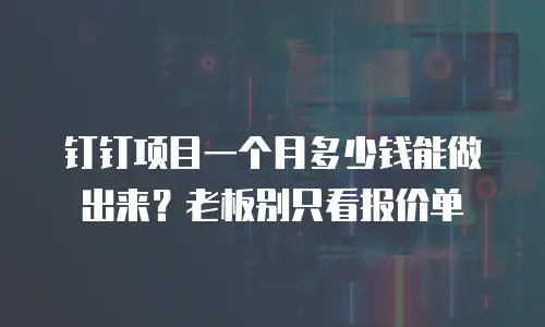 钉钉项目一个月多少钱能做出来？老板别只看报价单