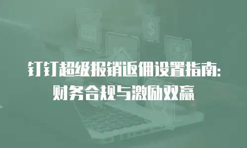 钉钉超级报销返佣设置指南：财务合规与激励双赢