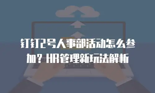 钉钉2号人事部活动怎么参加？HR管理新玩法解析