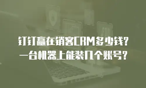钉钉赢在销客CRM多少钱？一台机器上能装几个账号？