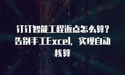 钉钉智能工程返点怎么算？告别手工Excel，实现自动核算