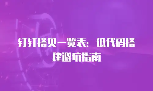 钉钉搭贝一览表：低代码搭建避坑指南