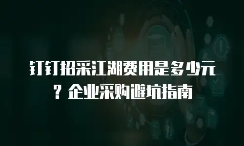 钉钉招采江湖费用是多少元？企业采购避坑指南
