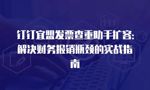 钉钉宜盟发票查重助手扩容：解决财务报销瓶颈的实战指南