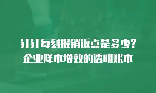 钉钉每刻报销返点是多少？企业降本增效的透明账本
