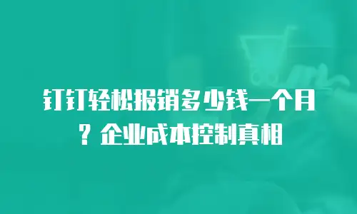 钉钉轻松报销多少钱一个月？企业成本控制真相