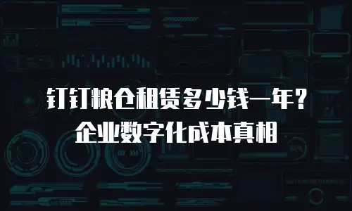 钉钉粮仓租赁多少钱一年？企业数字化成本真相