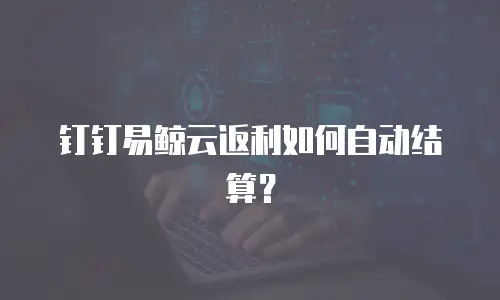 钉钉易鲸云返利如何自动结算？