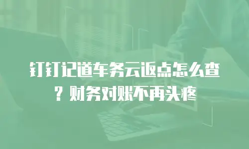 钉钉记道车务云返点怎么查？财务对账不再头疼