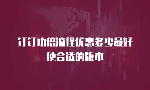 钉钉功倍流程优惠多少最好使合适的版本