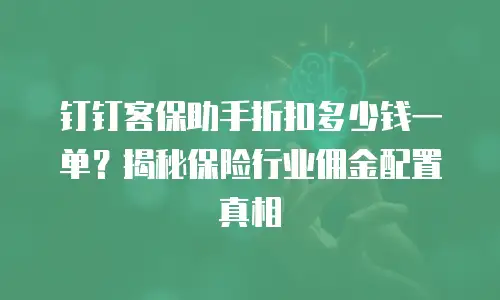 钉钉客保助手折扣多少钱一单？揭秘保险行业佣金配置真相