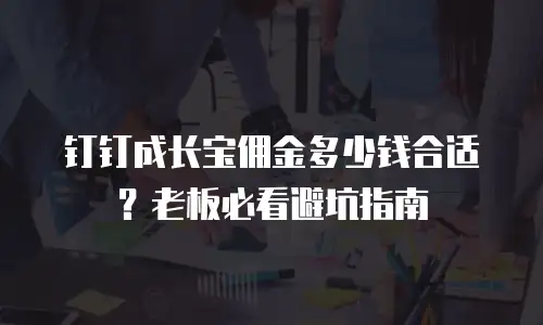 钉钉成长宝佣金多少钱合适？老板必看避坑指南