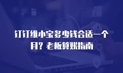 钉钉维小宝多少钱合适一个月？老板算账指南