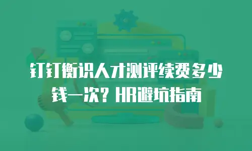 钉钉衡识人才测评续费多少钱一次？HR避坑指南
