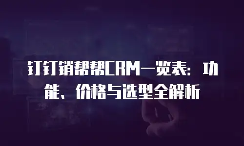钉钉销帮帮CRM一览表：功能、价格与选型全解析
