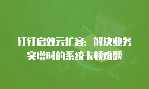 钉钉启效云扩容：解决业务突增时的系统卡顿难题