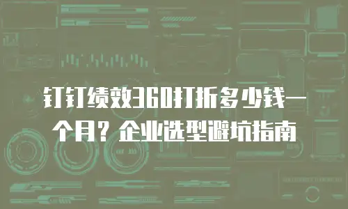 钉钉绩效360打折多少钱一个月？企业选型避坑指南