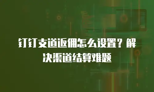 钉钉支道返佣怎么设置？解决渠道结算难题