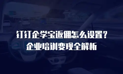 钉钉企学宝返佣怎么设置？企业培训变现全解析