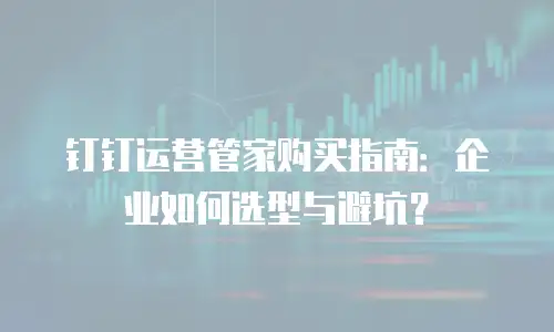 钉钉运营管家购买指南：企业如何选型与避坑？