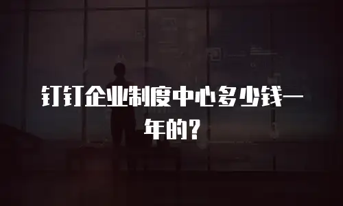 钉钉企业制度中心多少钱一年的？