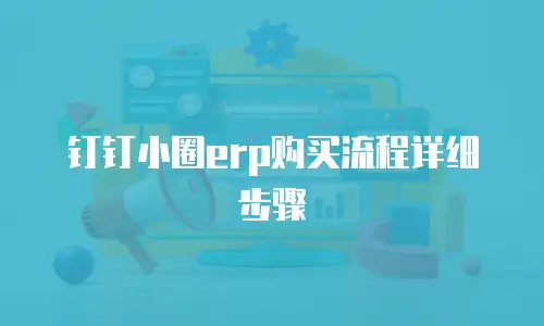 钉钉小圈erp购买流程详细步骤