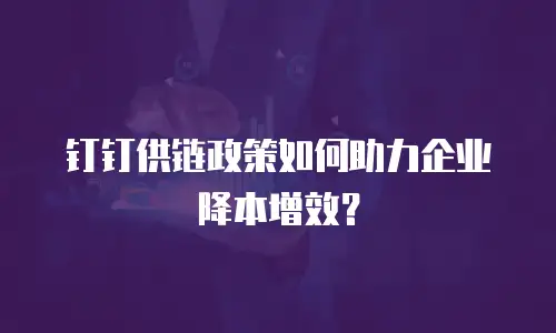 钉钉供链政策如何助力企业降本增效？