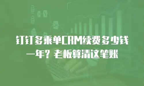 钉钉多乘单CRM续费多少钱一年？老板算清这笔账