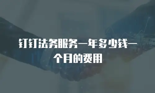 钉钉法务服务一年多少钱一个月的费用