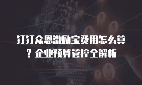 钉钉众恩激励宝费用怎么算？企业预算管控全解析