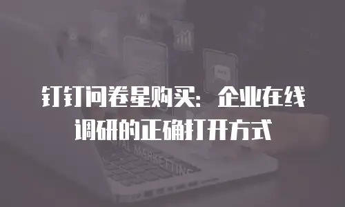 钉钉问卷星购买：企业在线调研的正确打开方式