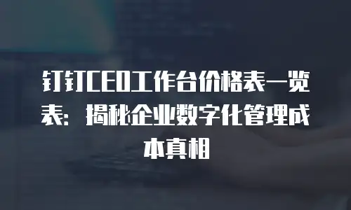 钉钉CEO工作台价格表一览表：揭秘企业数字化管理成本真相