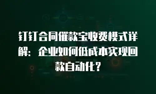 钉钉合同催款宝收费模式详解：企业如何低成本实现回款自动化？