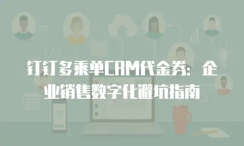 钉钉多乘单CRM代金券：企业销售数字化避坑指南