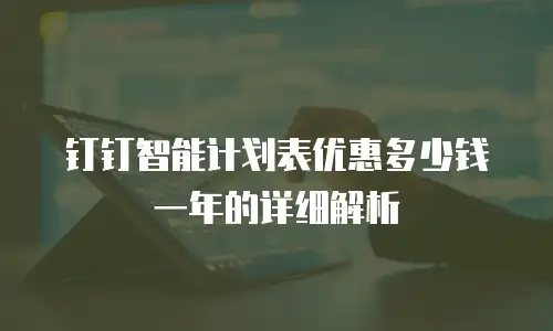 钉钉智能计划表优惠多少钱一年的详细解析