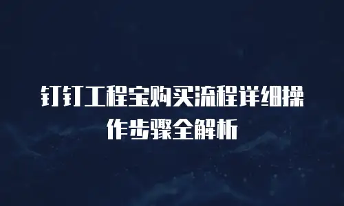 钉钉工程宝购买流程详细操作步骤全解析