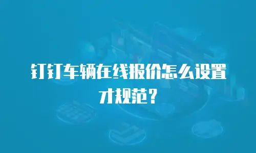 钉钉车辆在线报价怎么设置才规范？