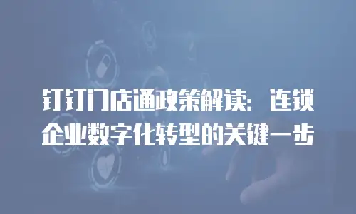 钉钉门店通政策解读：连锁企业数字化转型的关键一步