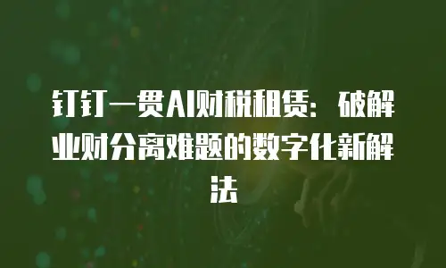 钉钉一贯AI财税租赁：破解业财分离难题的数字化新解法