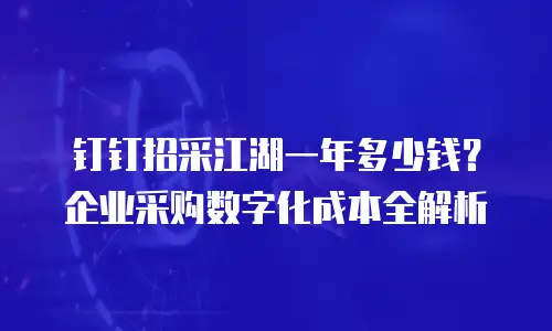 钉钉招采江湖一年多少钱？企业采购数字化成本全解析