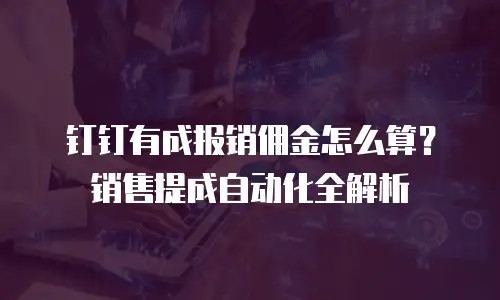 钉钉有成报销佣金怎么算？销售提成自动化全解析