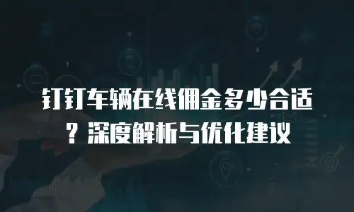 钉钉车辆在线佣金多少合适？深度解析与优化建议