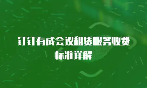 钉钉有成会议租赁服务收费标准详解