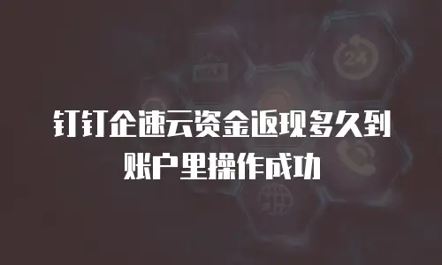 钉钉企速云资金返现多久到账户里操作成功